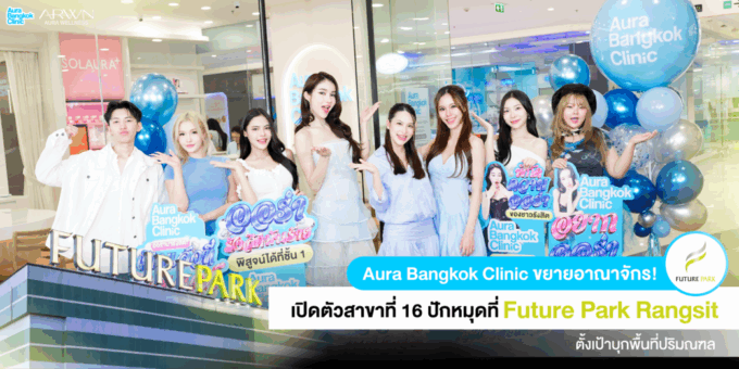 Aura Bangkok Clinic เปิดตัวสาขาที่ 16! ขยายอาณาจักรสู่รังสิต บุกห้าง Future Park พร้อมเสิร์ฟบริการสุดพรีเมียม