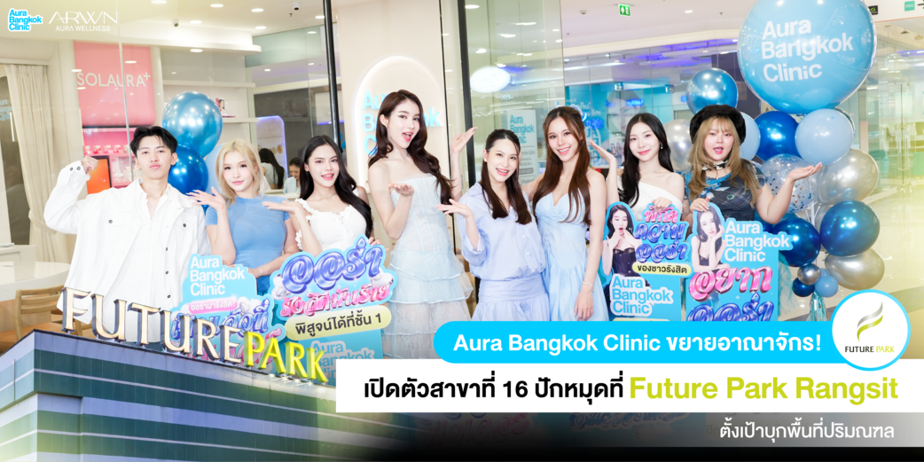 Aura Bangkok Clinic เปิดตัวสาขาที่ 16! ขยายอาณาจักรสู่รังสิต บุกห้าง Future Park พร้อมเสิร์ฟบริการสุดพรีเมียม