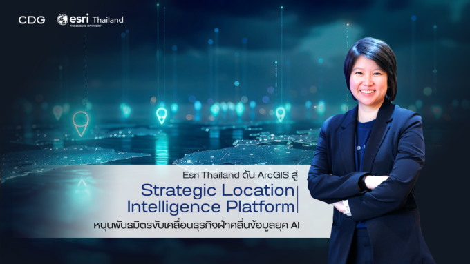 Esri Thailand ดัน ArcGIS สู่ Strategic Location Intelligence Platform เชื่อมข้อมูลทั้งองค์กร หนุนพันธมิตรขับเคลื่อนธุรกิจ ฝ่าคลื่นข้อมูลยุค AI