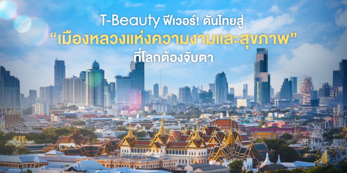 T-Beauty ฟีเวอร์! ดันไทยสู่ “เมืองหลวงแห่งความงามและสุขภาพ” ที่โลกต้องจับตา